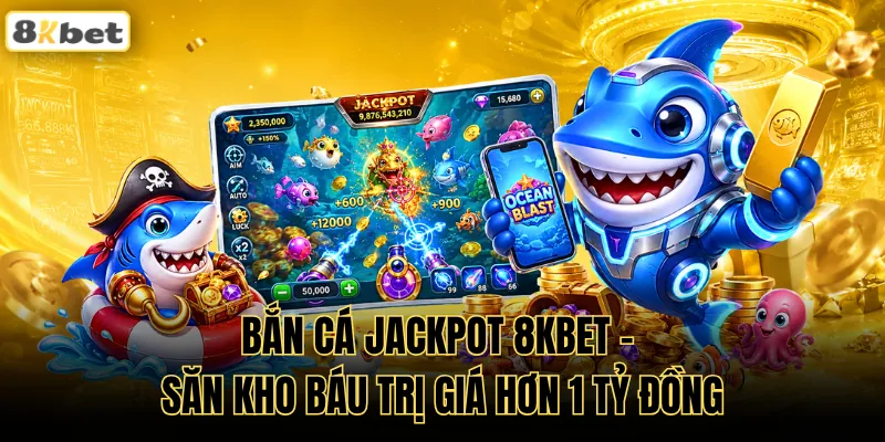 Bắn Cá Jackpot 8KBET - Săn Kho Báu Trị Giá Hơn 1 Tỷ Đồng