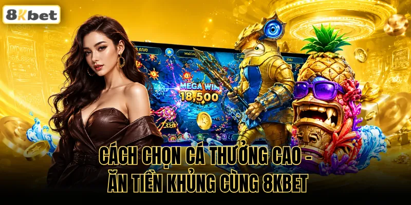 Cách Chọn Cá Thưởng Cao - Ăn Tiền Khủng Cùng 8KBET