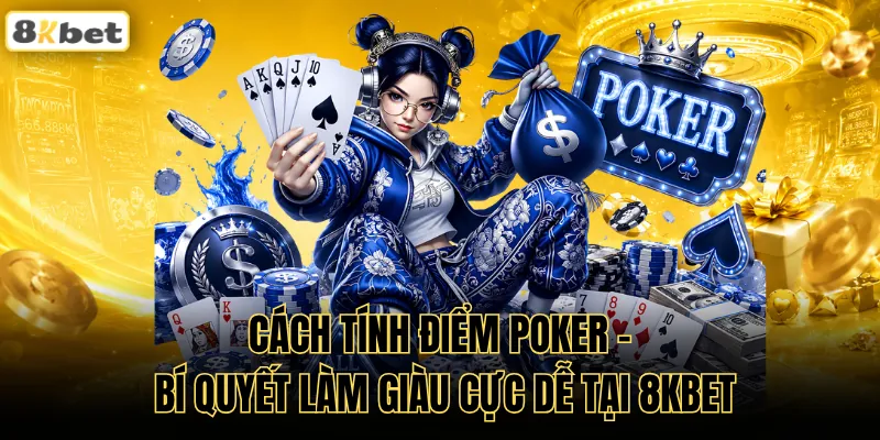 Cách Tính Điểm Poker - Bí Quyết Làm Giàu Cực Dễ Tại 8KBET