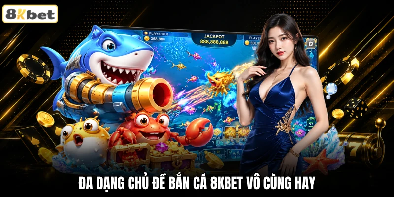 Đa dạng chủ đề bắn cá 8KBET vô cùng hay