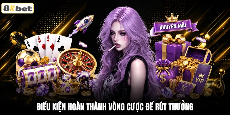 Điều kiện hoàn thành vòng cược để rút thưởng Điều kiện hoàn thành vòng cược để rút thưởng