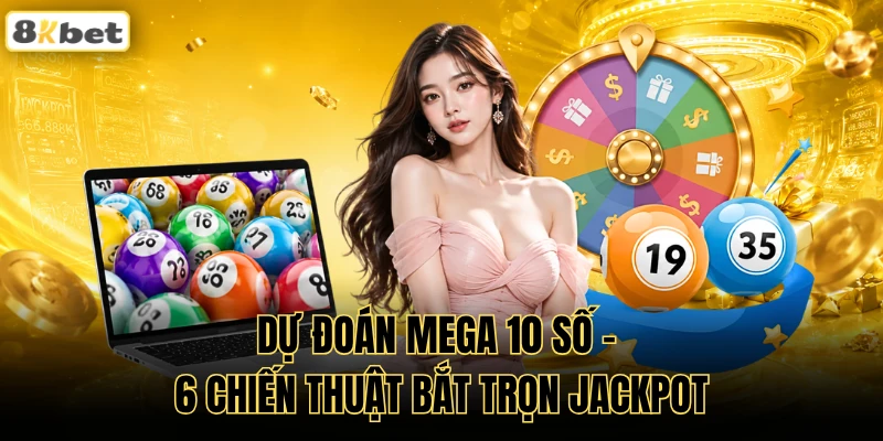 Dự Đoán Mega 10 Số - 6 Chiến Thuật Bắt Trọn Jackpot