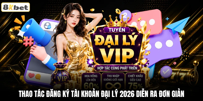 Thao tác đăng ký tài khoản đại lý 2026 diễn ra đơn giản Thao tác đăng ký tài khoản đại lý 2026 diễn ra đơn giản
