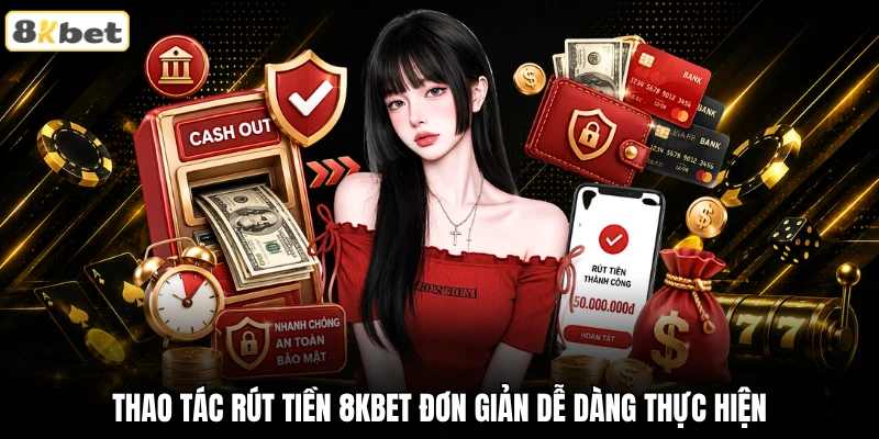 Thao tác rút tiền 8KBET đơn giản dễ dàng thực hiện