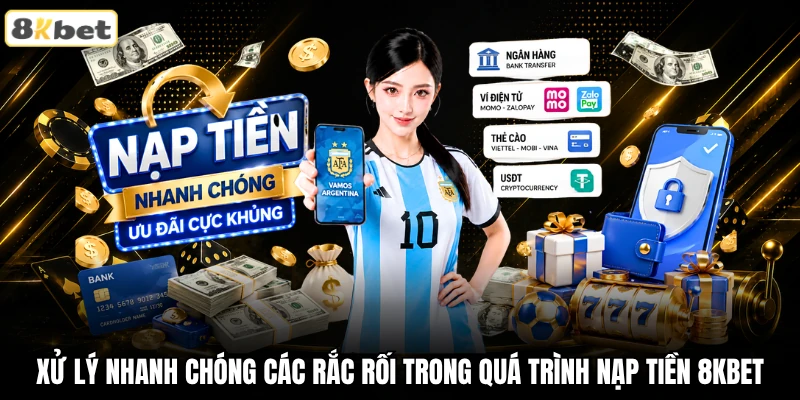 Xử lý nhanh chóng các rắc rối trong quá trình nạp tiền 8KBET